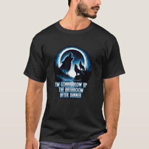 IM GONNA BLOW UP THE BATHROOM AFTER DINNER adult h T-Shirt