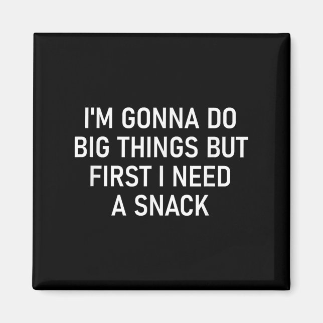 I'm Gonna Do Big Things But First I Need A Snack,  Magnet (Front)