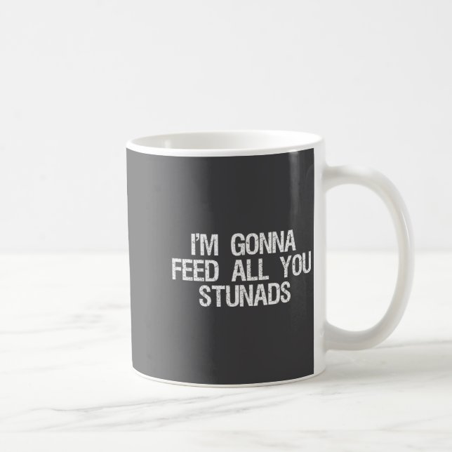I'm Gonna Feed All You Stunads Shirt Funny Sarcast Coffee Mug (Right)