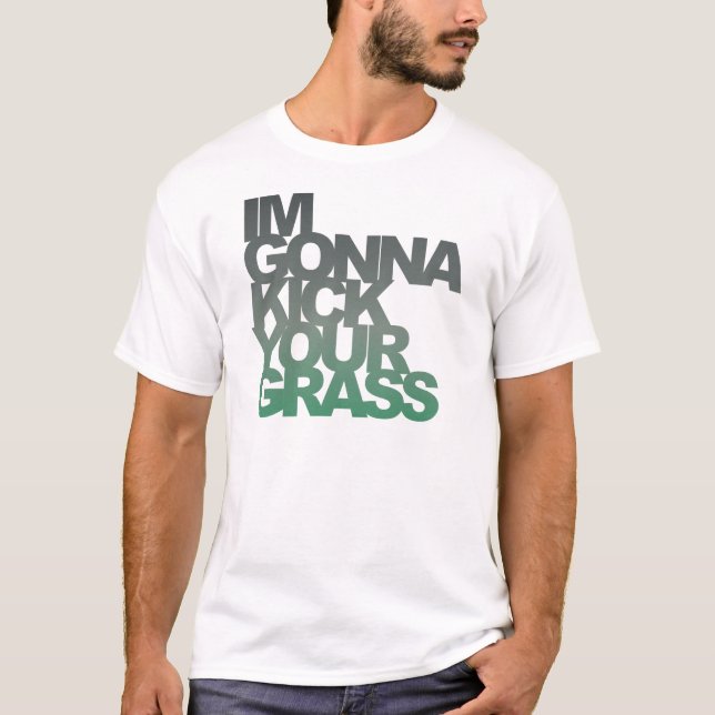 Im Gonna Kick Your Grass T-Shirt (Front)