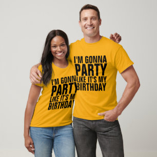 I'M GONNA PARTY LIKE IT'S MY BIRTHDAY T-shirts