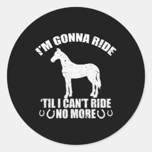 Im Gonna Ride Till I Can't No More Funny Horse Rid Classic Round Sticker