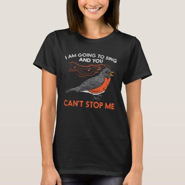 I'm Gonna Sing and You Can't Stop Me Robin T-Shirt (Front)