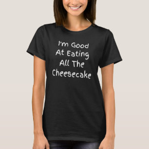 Im Good At Eating All The Cheesecake Cuisine Quote T-Shirt
