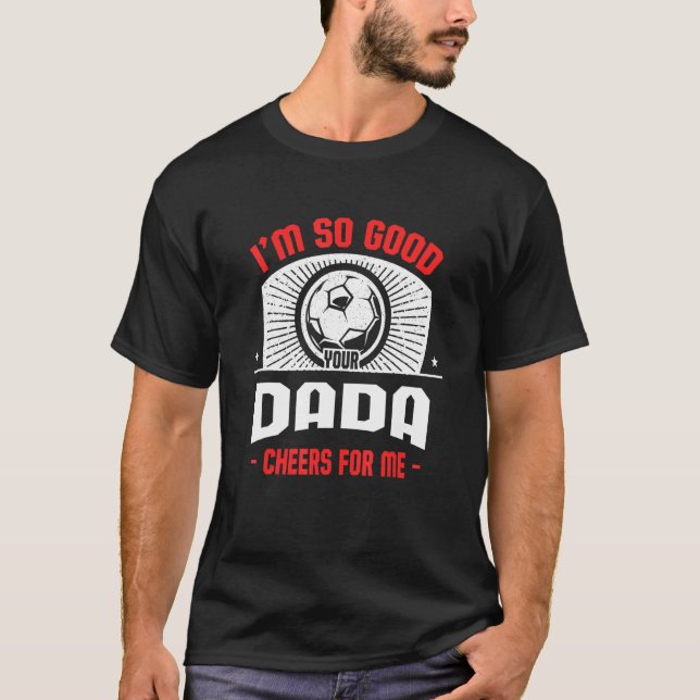 I'm Good Your Dada Cheers for Me   Soccer Player T-Shirt (Front)