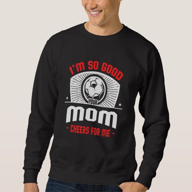 I'm Good Your Mom Cheers for Me  Soccer Player Hum Sweatshirt (Front)