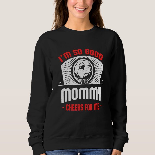 I'm Good Your Mommy Cheers for Me   Soccer Player Sweatshirt (Front)