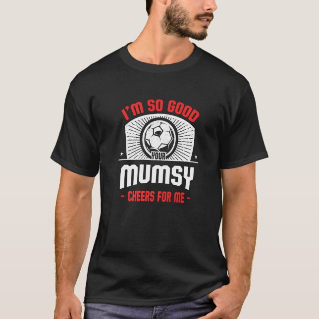 I'm Good Your Mumsy Cheers for Me  Soccer Player T-Shirt (Front)