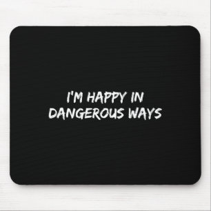I'm Happy In Dangerous Ways Funny Quote  Mouse Pad