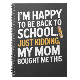 I'm Happy to Be Back to School... Just Kidding Notebook