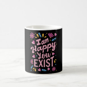I'm happy you exist coffee mug