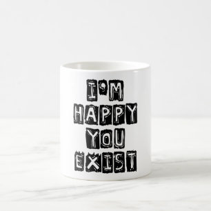 I'm happy you exist coffee mug
