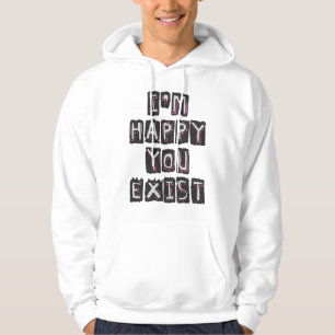 I'm happy you exist hoodie