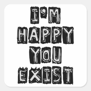 I'm happy you exist square sticker