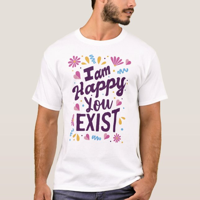 I'm happy you exist T-Shirt (Front)