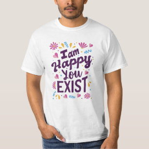 I'm happy you exist T-Shirt