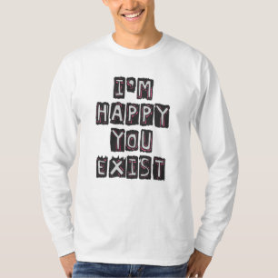 I'm happy you exist T-Shirt