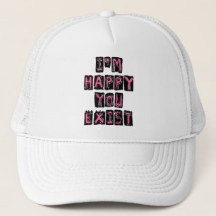 I'm happy you exist trucker hat