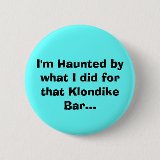 I'm Haunted by what I did for that Klondike Bar... 6 Cm Round Badge