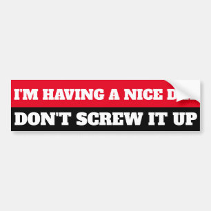 I'M HAVING A NICE DAY, DON"T SCREW IT UP BUMPER STICKER