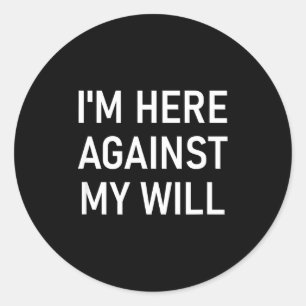 I'm Here Against My Will, Funny, Jokes, Sarcastic  Classic Round Sticker