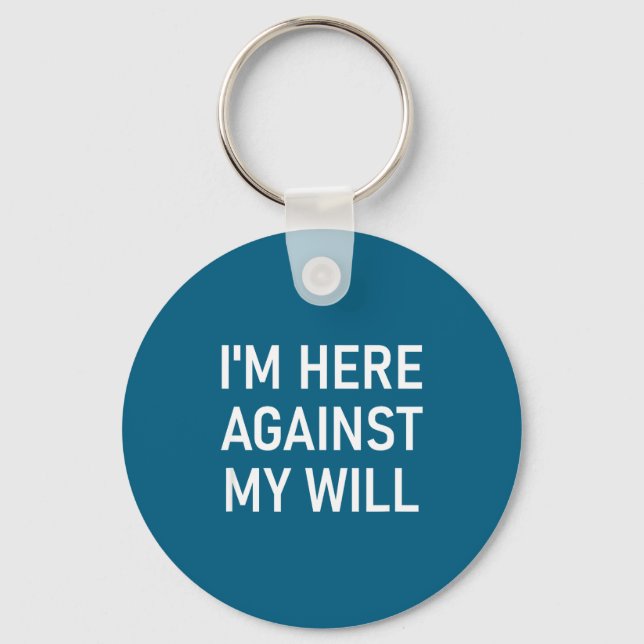 I'm Here Against My Will, Funny, Jokes, Sarcastic  Key Ring (Front)