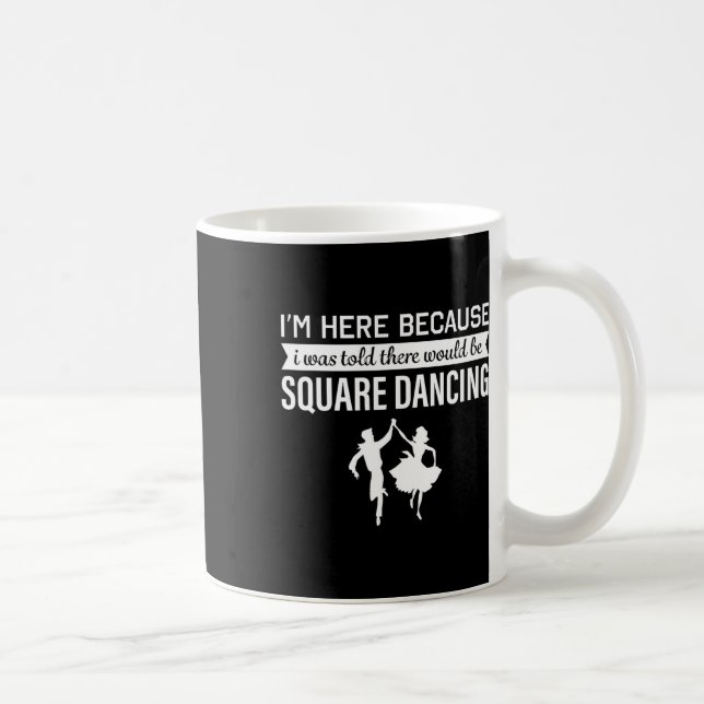 I'm Here Because I Was Told Square Dancing  Coffee Mug (Right)