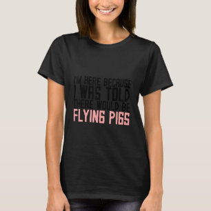 I'm Here Because I Was Told There Would Be Flying T-Shirt