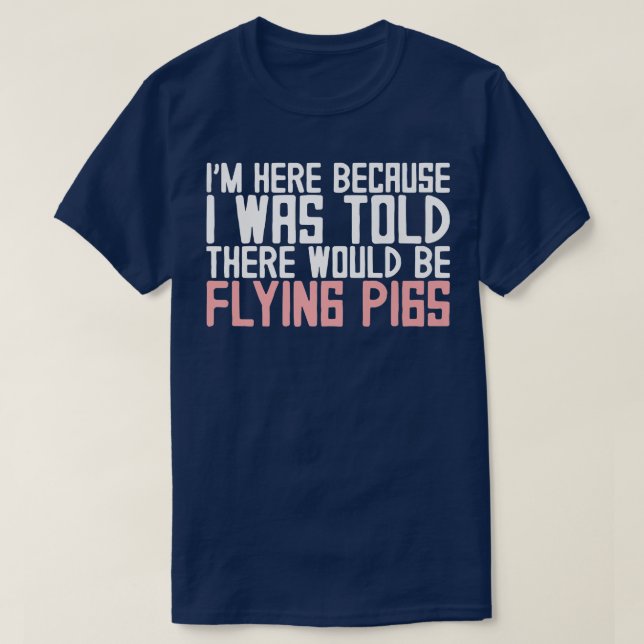 I'm Here Because I Was Told There Would Be Flying  T-Shirt (Design Front)