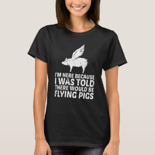 I'm Here Because I Was Told There Would Be Flying T-Shirt