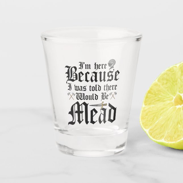 I'm Here Because I Was Told There Would Be Mead   Shot Glass (Front)