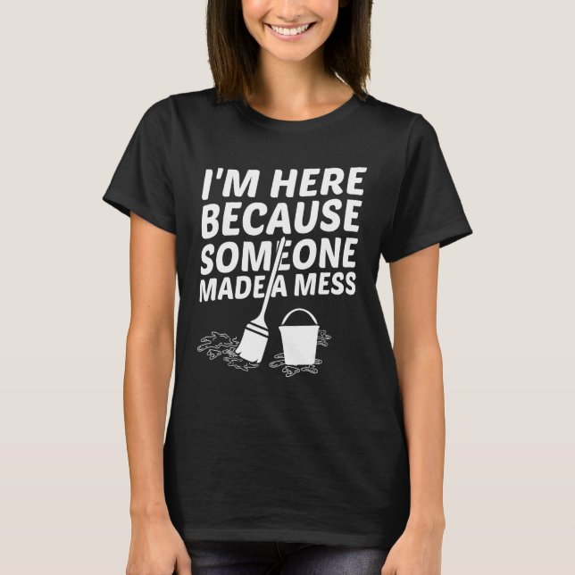 Im Here Because Someone Made A Mess Facility Manag T-Shirt (Front)