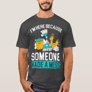 I'm Here Because Someone Made A Mess Janitor Custo T-Shirt