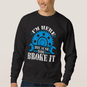 I'm Here Because You Broke It Auto Mechanic Autom Sweatshirt