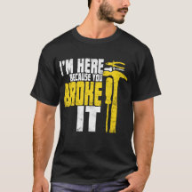 I'm here because you broke it Funny Handyman Shirt