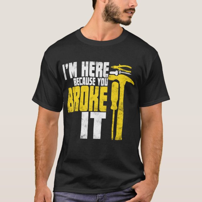 I'm here because you broke it Funny Handyman Shirt (Front)