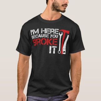 I'm here because you broke it Funny Handyman T-Shirt