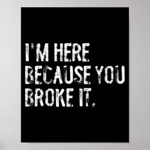 I'm Here Because You Broke It Funny Maintenance Wo Poster