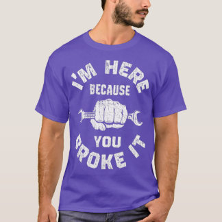 Im Here Because You Broke It Funny Mechanic T-Shirt