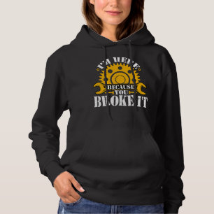 I'm Here Because You Broke It Machinist Mechanic Hoodie
