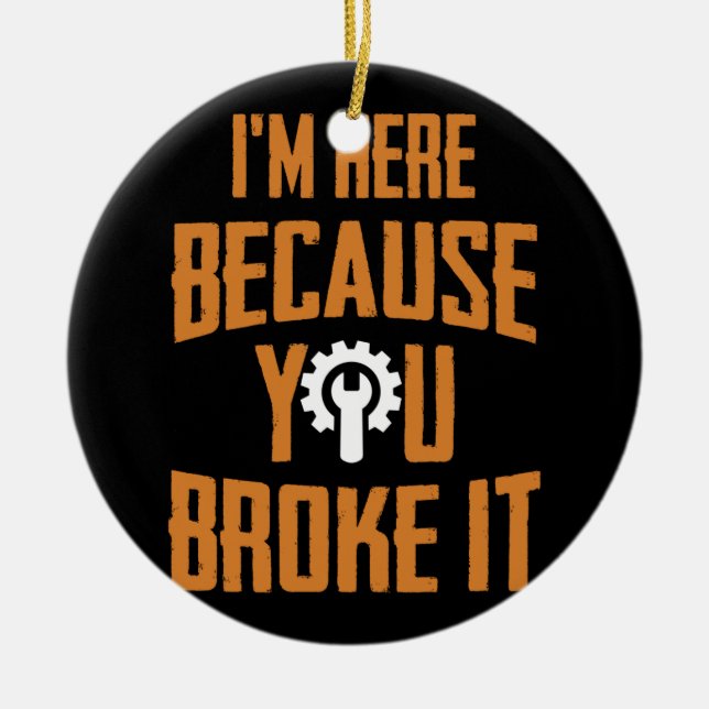 I'm Here because You Broke It Maintenance Worker Ceramic Ornament (Front)