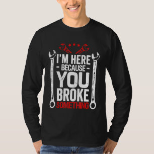 Im Here Because You Broke It Mechanic Husband T-Shirt