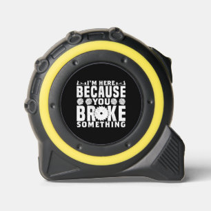 I'm Here Because You Broke Something 1