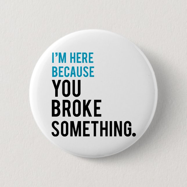 I'm Here Because You Broke Something 6 Cm Round Badge (Front)