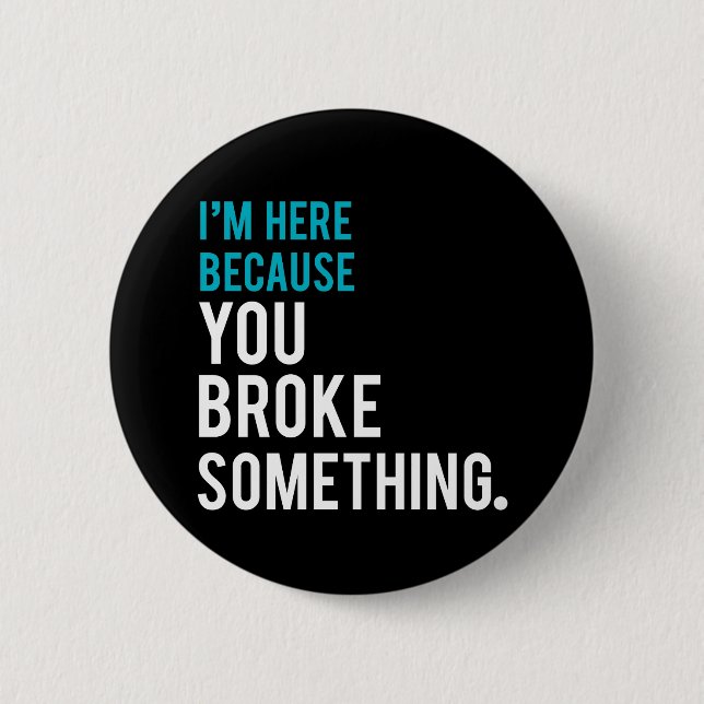 I'm Here Because You Broke Something 6 Cm Round Badge (Front)