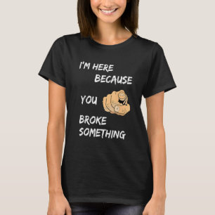 I'm Here Because You Broke Something Apparel T-Shirt