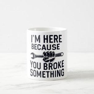 I'm Here Because You Broke Something Coffee Mug
