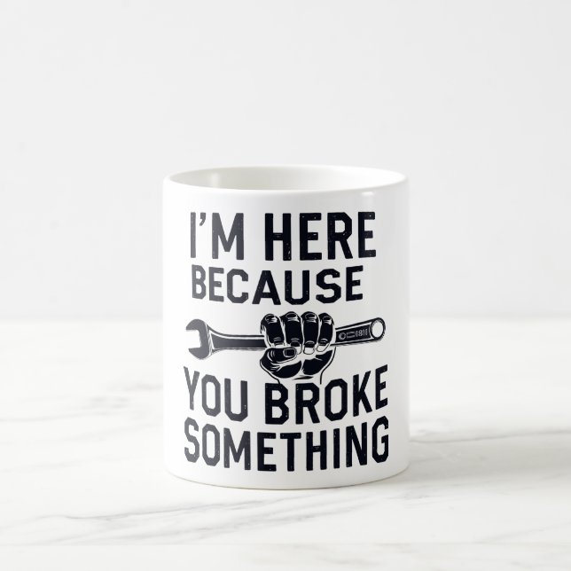  I'm Here Because You Broke Something Coffee Mug (Center)