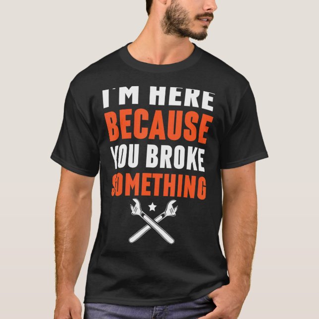 I'm Here Because You Broke Something Cross Spanner T-Shirt (Front)