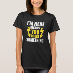I'm Here Because You Broke Something Electrician 1 T-Shirt